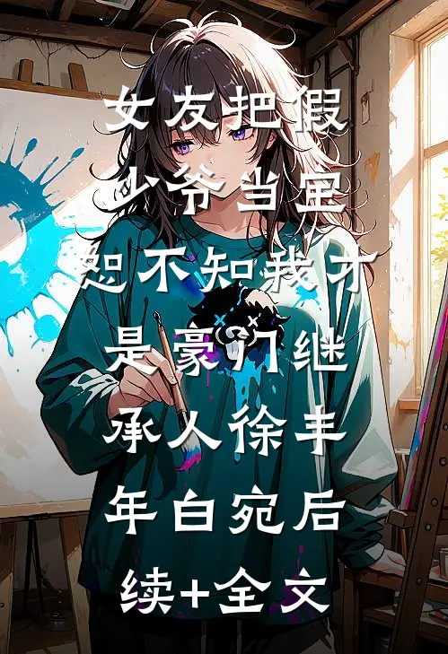 女友把假少爷当宝，恕不知我才是豪门继承人徐丰年白宛后续+全文