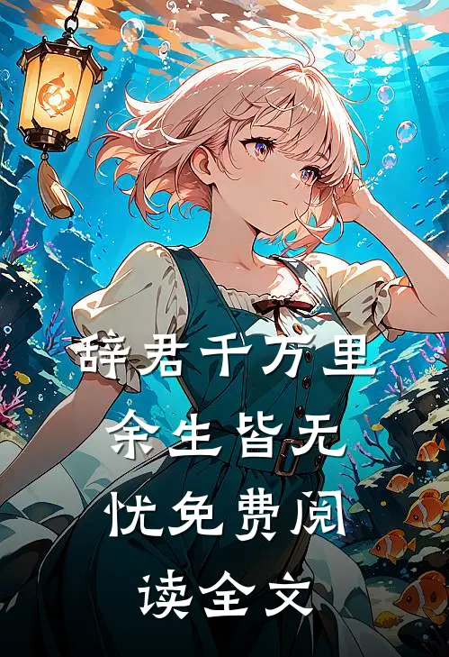 辞君千万里，余生皆无忧免费阅读全文