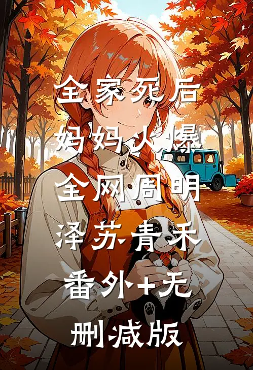 全家死后，妈妈火爆全网周明泽苏青禾:番外+无删减版