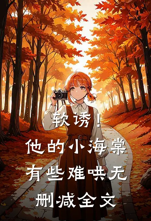 软诱！他的小海棠有些难哄无删减全文