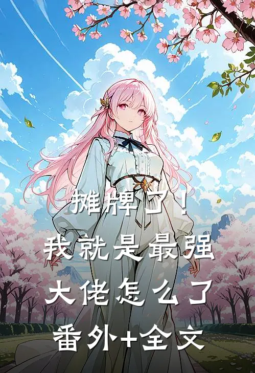 摊牌了！我就是最强大佬怎么了(番外)+(全文)