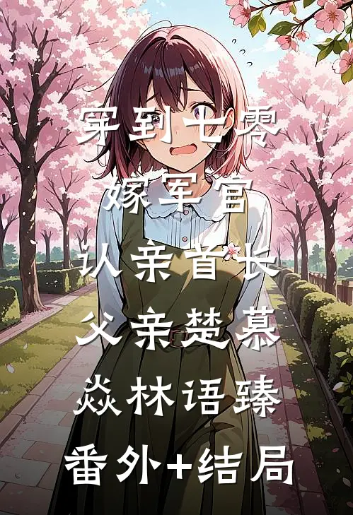穿到七零：嫁军官，认亲首长父亲楚慕焱林语臻:(番外)+(结局)