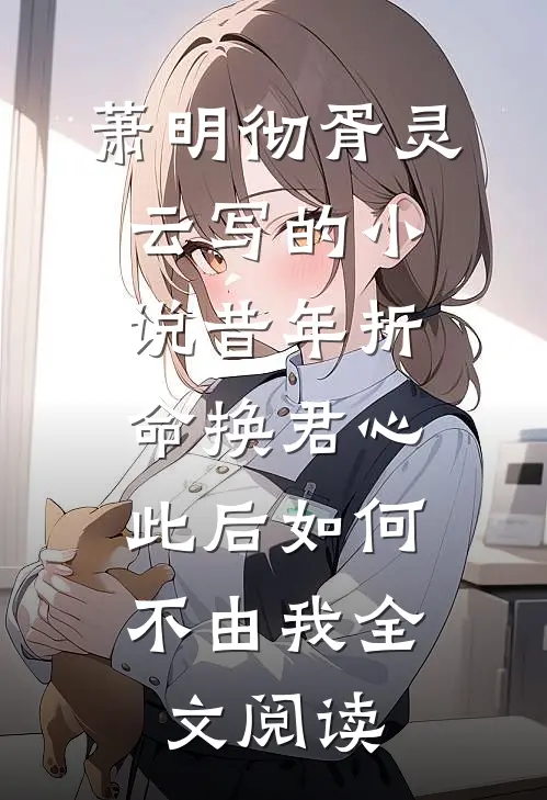 萧明彻胥灵云写的小说昔年折命换君心，此后如何不由我全文阅读