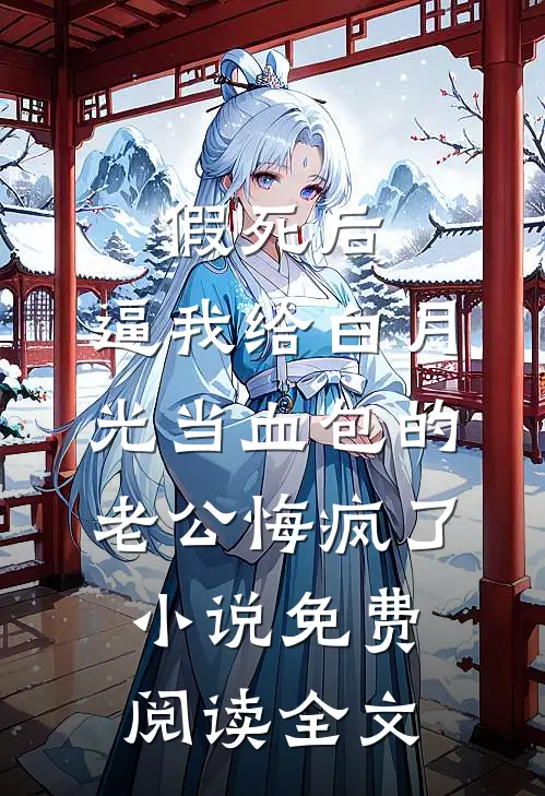 假死后，逼我给白月光当血包的老公悔疯了小说免费阅读全文
