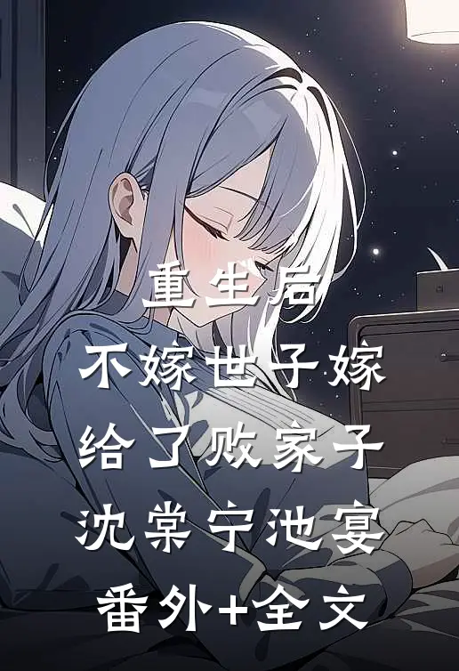 重生后，不嫁世子嫁给了败家子沈棠宁池宴:(番外)+(全文)