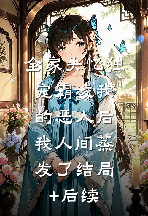 全家失忆独宠霸凌我的恶人后，我人间蒸发了结局+后续