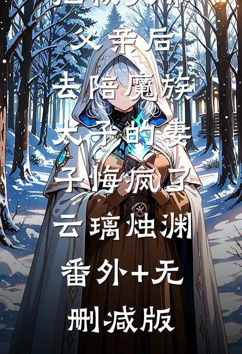拒救天帝父亲后，去陪魔族太子的妻子悔疯了云璃烛渊:番外+无删减版