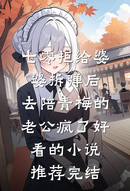 七零拒给婆婆拆弹后，去陪青梅的老公疯了好看的小说推荐完结