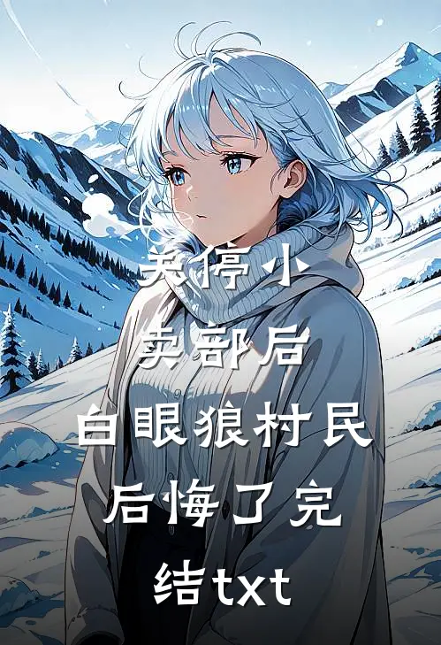 关停小卖部后，白眼狼村民后悔了完结txt