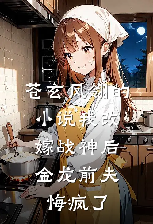 苍玄凤翎的小说我改嫁战神后，金龙前夫悔疯了