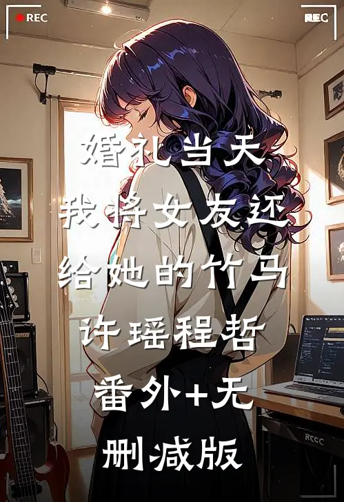 婚礼当天，我将女友还给她的竹马许瑶程哲:番外+无删减版