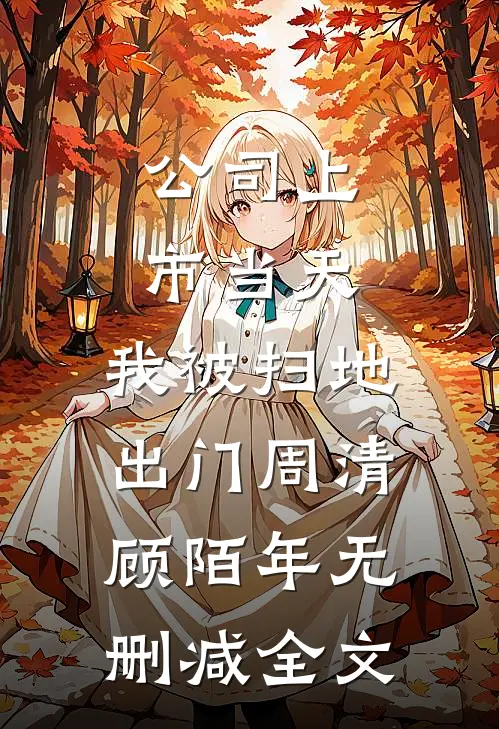 公司上市当天，我被扫地出门周清顾陌年无删减全文