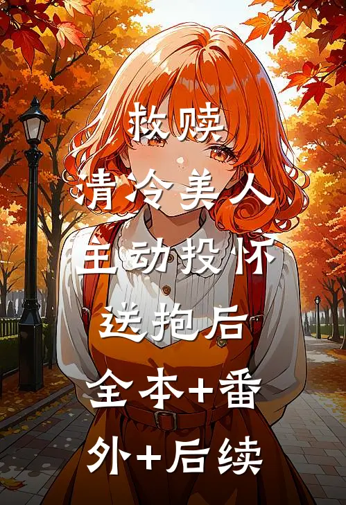 救赎：清冷美人主动投怀送抱后:全本+番外+后续