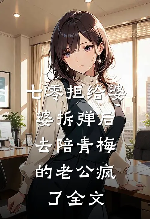 七零拒给婆婆拆弹后，去陪青梅的老公疯了全文