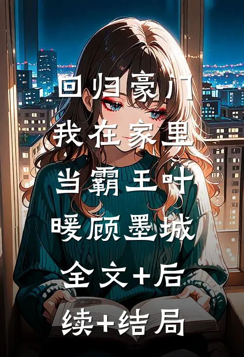 回归豪门，我在家里当霸王叶暖顾墨城:全文+后续+结局