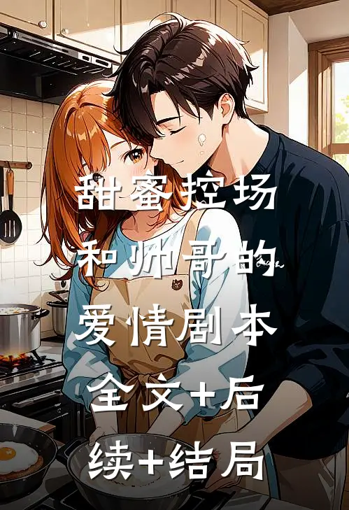 甜蜜控场：和帅哥的爱情剧本全文+后续+结局