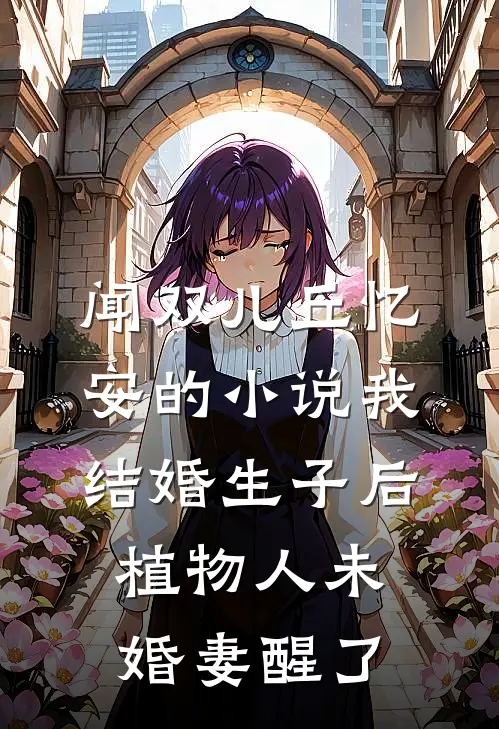 闻双儿丘忆安的小说我结婚生子后，植物人未婚妻醒了