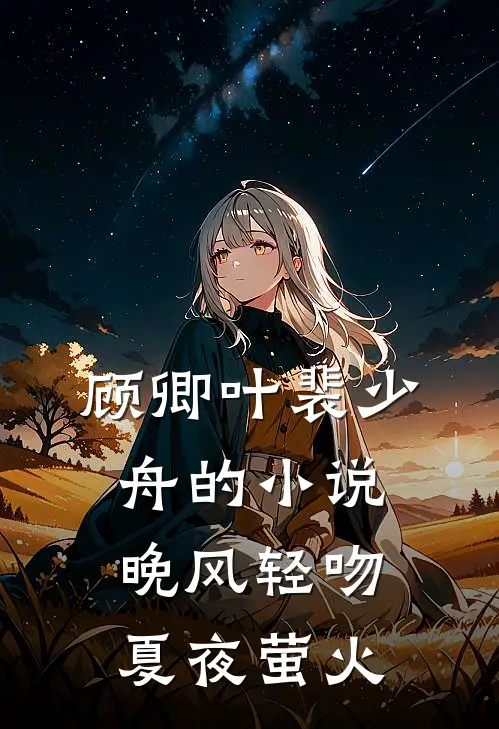 顾卿叶裴少舟的小说晚风轻吻夏夜萤火