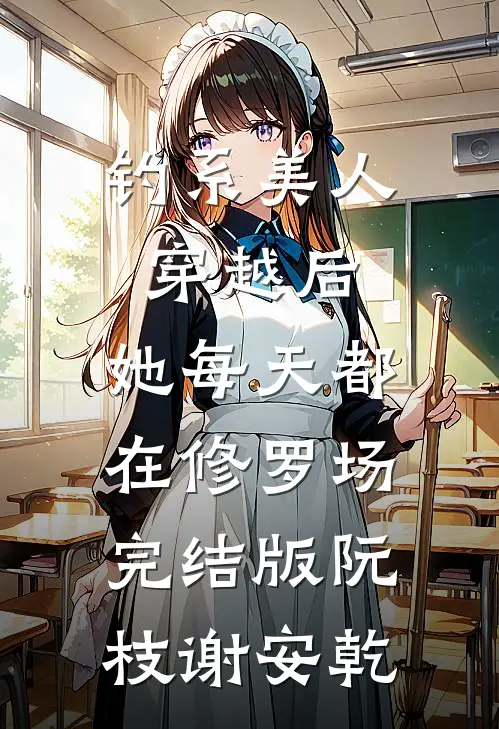 钓系美人穿越后，她每天都在修罗场完结版阮枝谢安乾