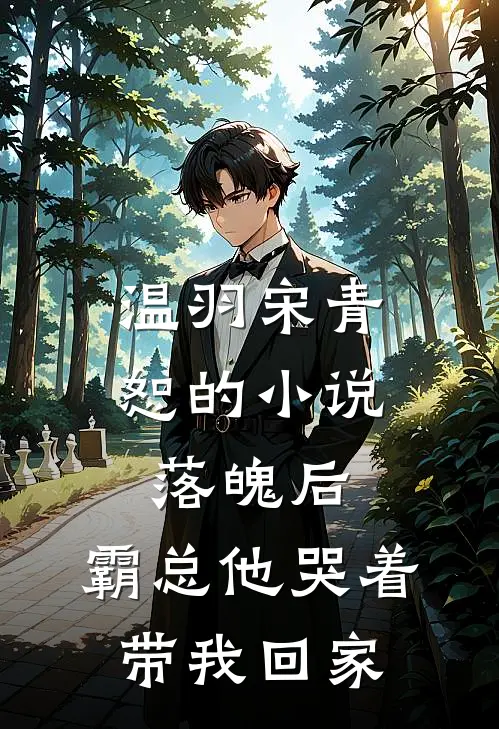 温羽宋青恕的小说落魄后，霸总他哭着带我回家