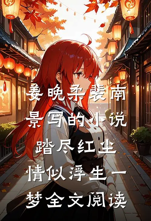 姜晚柔裴南景写的小说踏尽红尘，情似浮生一梦全文阅读