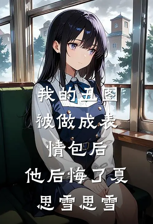 我的丑图被做成表情包后，他后悔了夏思雪思雪