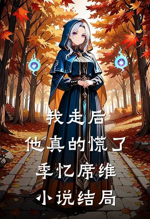 我走后，他真的慌了季忆席维小说结局