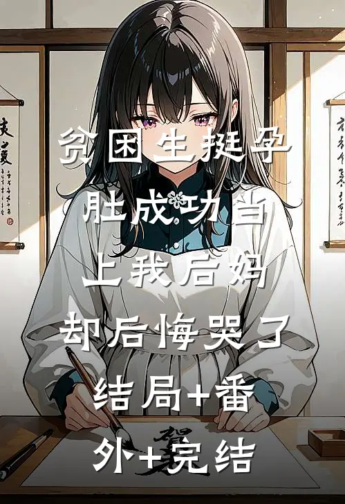 贫困生挺孕肚成功当上我后妈，却后悔哭了:结局+番外+完结