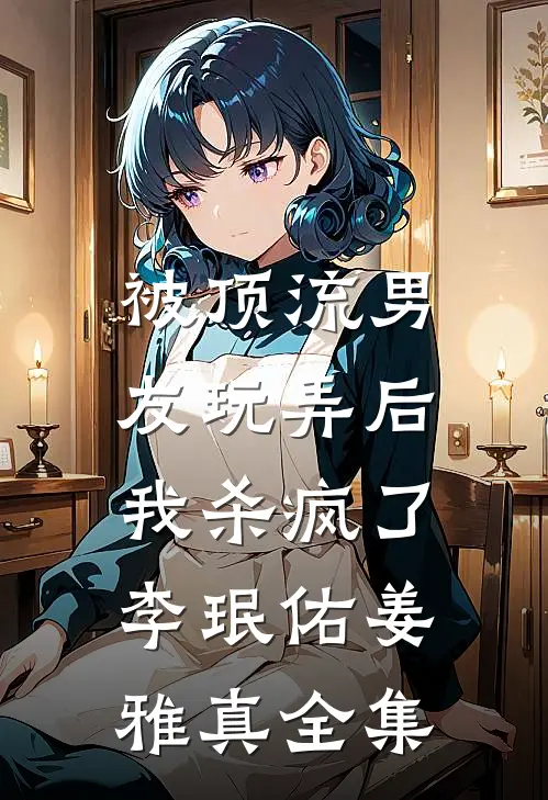 被顶流男友玩弄后，我杀疯了李珉佑姜雅真全集