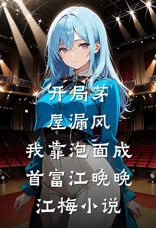 开局茅屋漏风，我靠泡面成首富江晚晚江梅小说