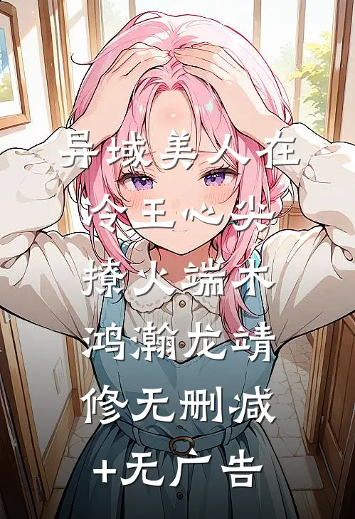异域美人在冷王心尖撩火端木鸿瀚龙靖修无删减+无广告