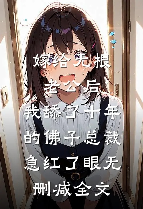 嫁给无根老公后，我舔了十年的佛子总裁急红了眼无删减全文