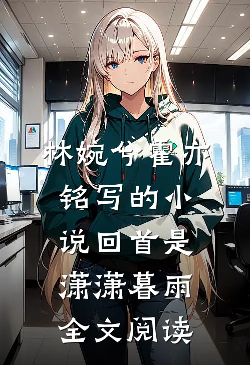 林婉兮霍亦铭写的小说回首是潇潇暮雨全文阅读