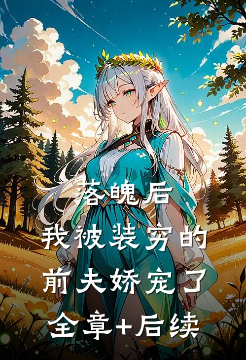 落魄后，我被装穷的前夫娇宠了全章+后续
