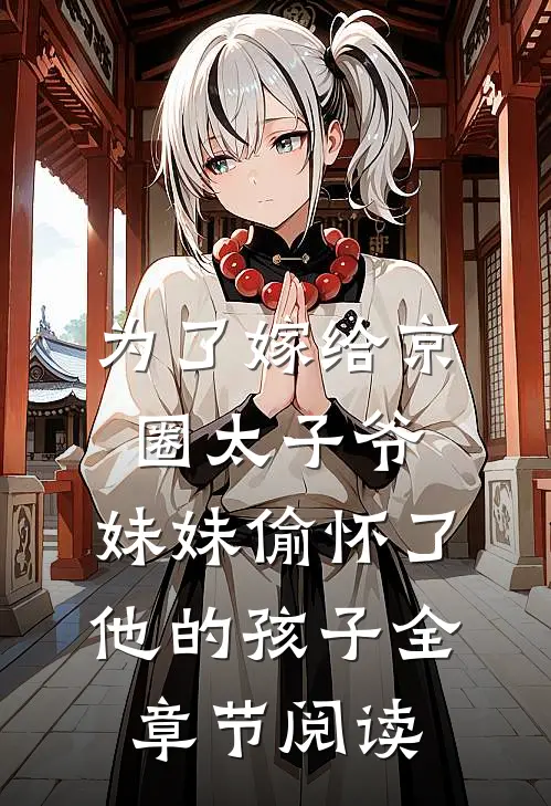 为了嫁给京圈太子爷，妹妹偷怀了他的孩子全章节阅读
