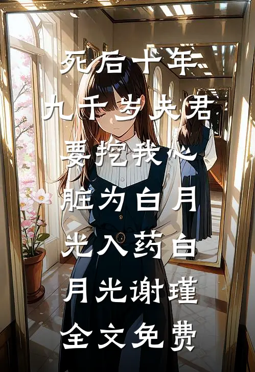 死后十年，九千岁夫君要挖我心脏为白月光入药白月光谢瑾全文免费