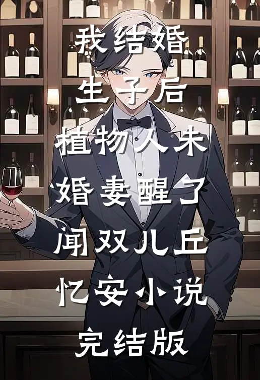 我结婚生子后，植物人未婚妻醒了闻双儿丘忆安小说完结版