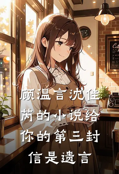 顾温言沈佳芮的小说给你的第三封信是遗言