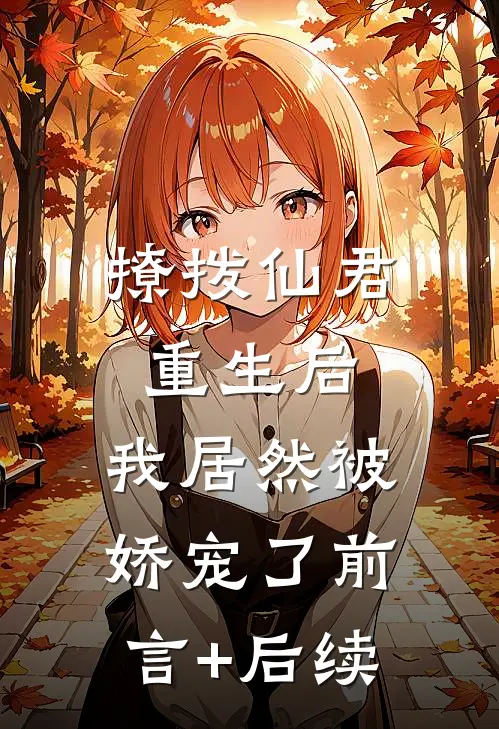 撩拨仙君重生后，我居然被娇宠了前言+后续