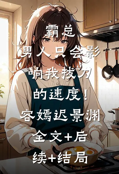 霸总，男人只会影响我拔刀的速度！容嫣迟景渊:全文+后续+结局