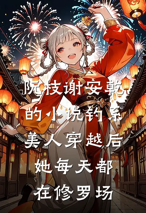 阮枝谢安乾的小说钓系美人穿越后，她每天都在修罗场
