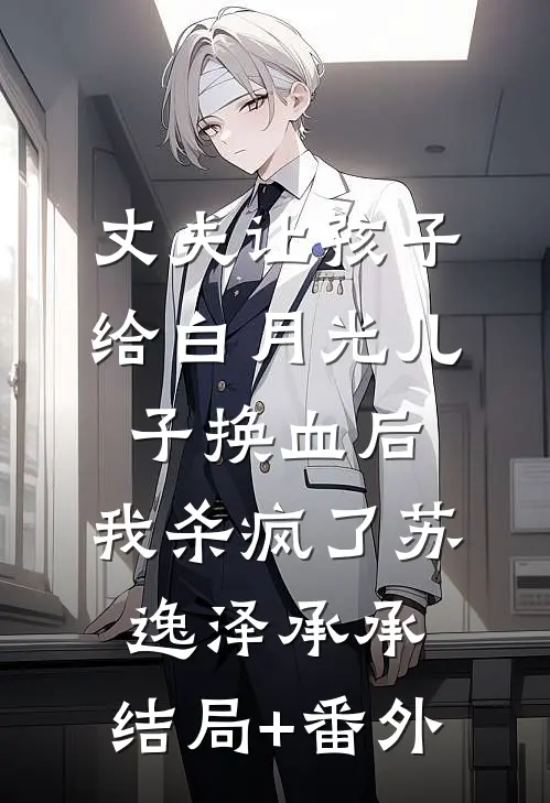 丈夫让孩子给白月光儿子换血后，我杀疯了苏逸泽承承:结局+番外
