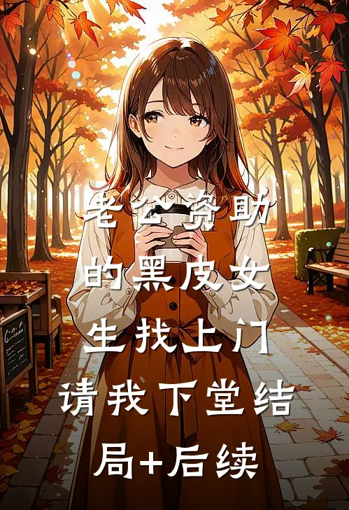 老公资助的黑皮女生找上门，请我下堂结局+后续