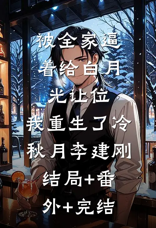 被全家逼着给白月光让位，我重生了冷秋月李建刚结局+番外+完结