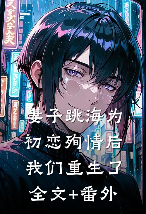 妻子跳海为初恋殉情后，我们重生了全文+番外