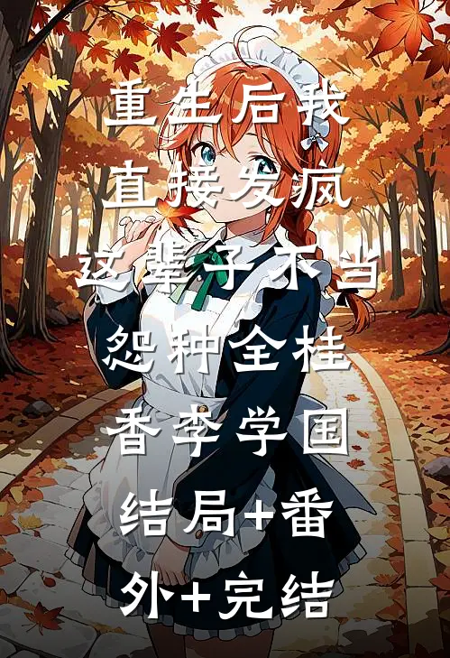 重生后我直接发疯，这辈子不当怨种全桂香李学国结局+番外+完结