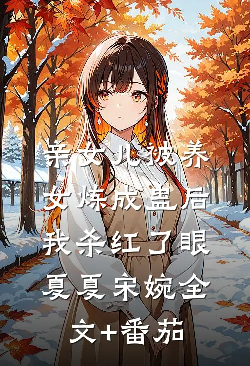亲女儿被养女炼成蛊后，我杀红了眼夏夏宋婉全文+番茄