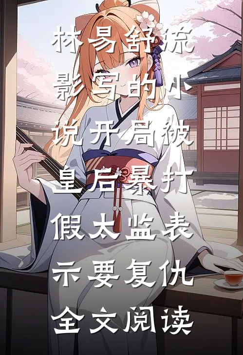 林易舒流影写的小说开局被皇后暴打，假太监表示要复仇全文阅读