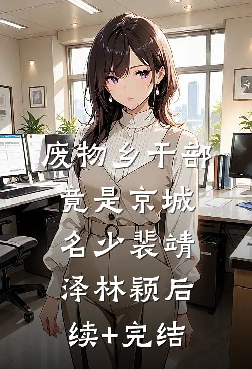 废物乡干部竟是京城名少裴靖泽林颖后续+完结