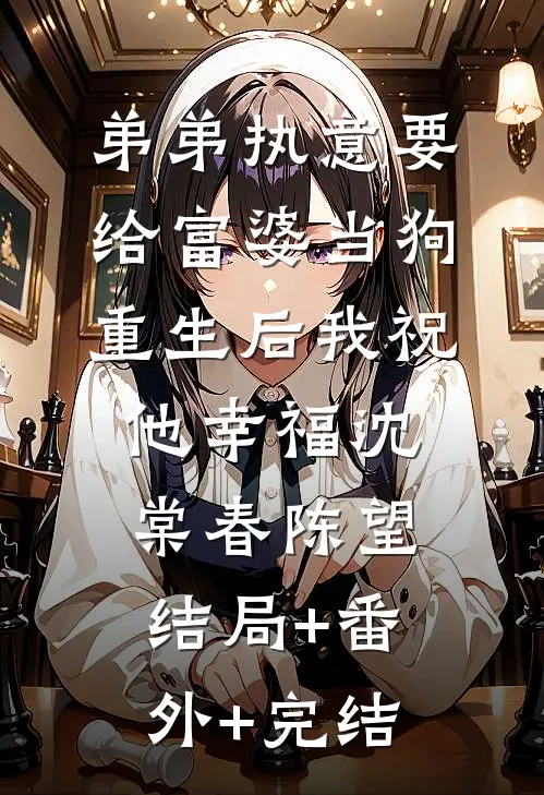 弟弟执意要给富婆当狗，重生后我祝他幸福沈棠春陈望结局+番外+完结